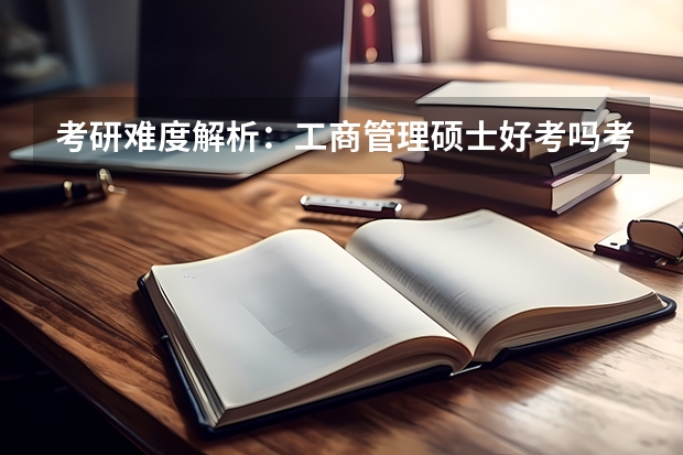 考研难度解析：工商管理硕士好考吗考哪些内容呢？