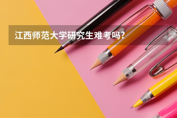 江西师范大学研究生难考吗?