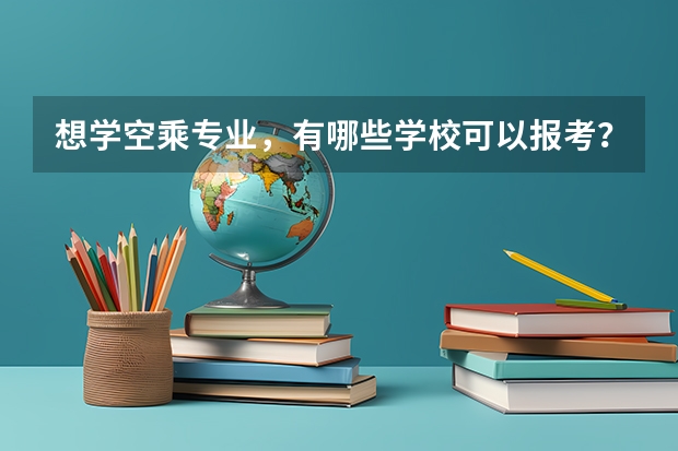 想学空乘专业，有哪些学校可以报考？介绍一下呗