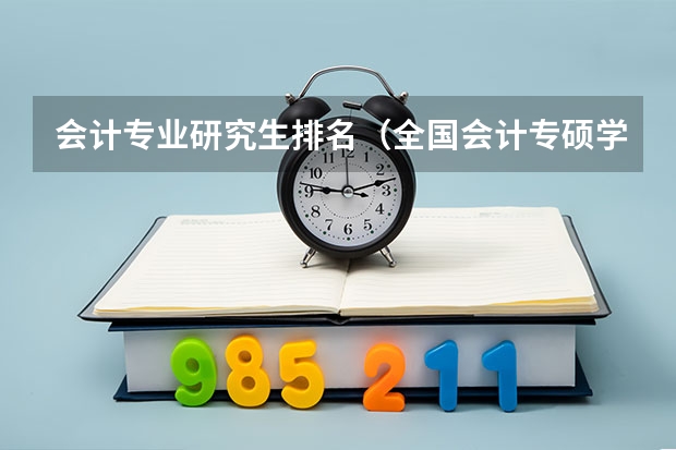 会计专业研究生排名（全国会计专硕学校排名）