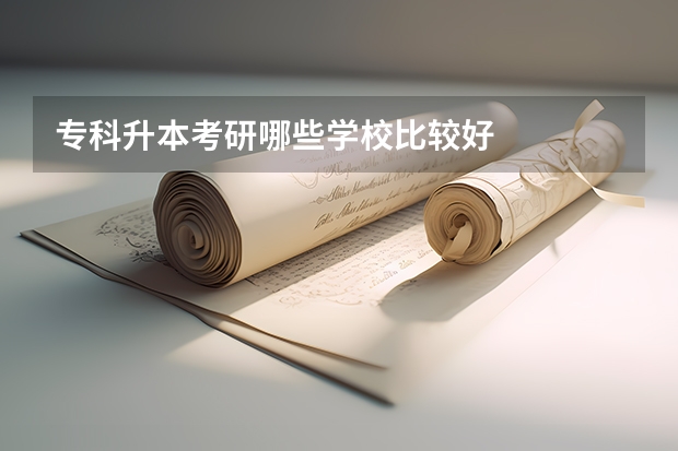 专科升本考研哪些学校比较好