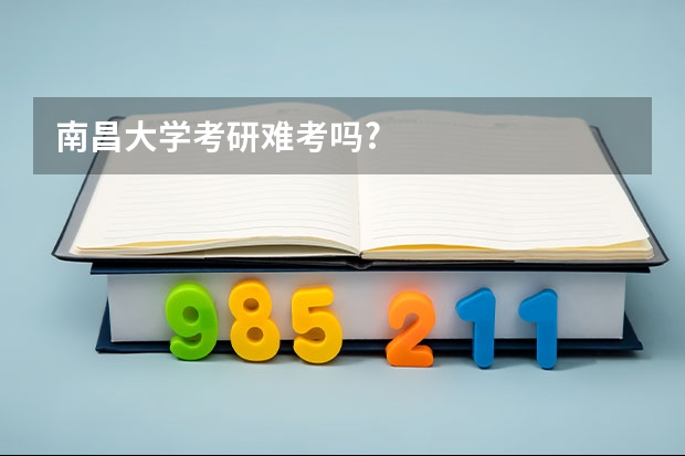 南昌大学考研难考吗?