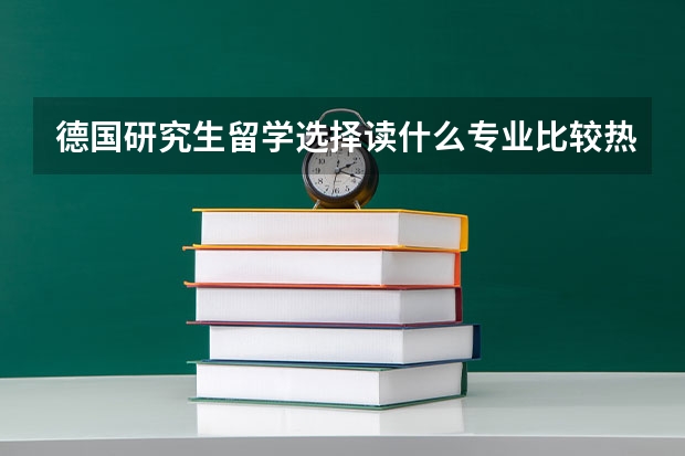 德国研究生留学选择读什么专业比较热门
