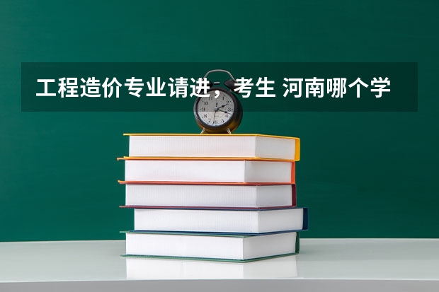 工程造价专业请进，考生 河南哪个学校的工程造价专业不错啊？