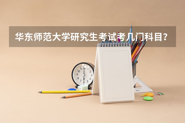 华东师范大学研究生考试考几门科目？（考研科目）