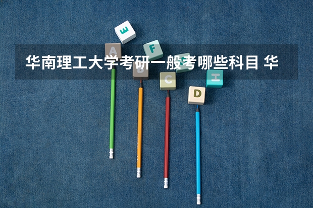 华南理工大学考研一般考哪些科目 华南理工大学考研可以跨专业考吗