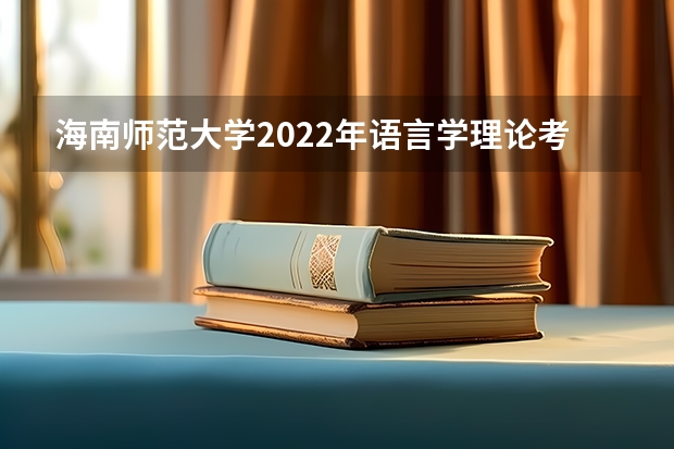 海南师范大学2022年语言学理论考研复试大纲（海南师范大学2022年学校心理健康教育考研复试大纲）