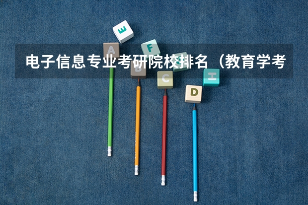 电子信息专业考研院校排名（教育学考研学校排名）