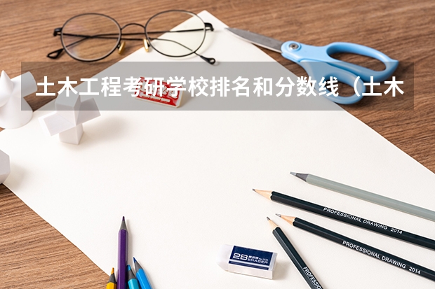 土木工程考研学校排名和分数线（土木工程考研学校排名）