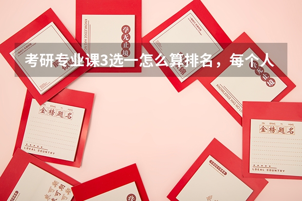 考研专业课3选一怎么算排名，每个人选考的内容都不一样，分数一起算吗？