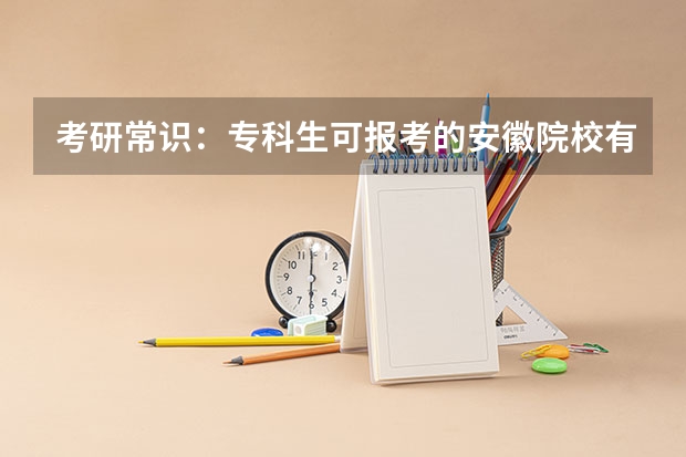 考研常识：专科生可报考的安徽院校有哪些？