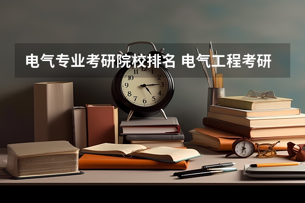 电气专业考研院校排名 电气工程考研难度排名 电气类考研院校排名