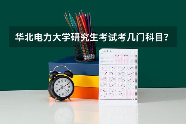 华北电力大学研究生考试考几门科目？（考研科目）