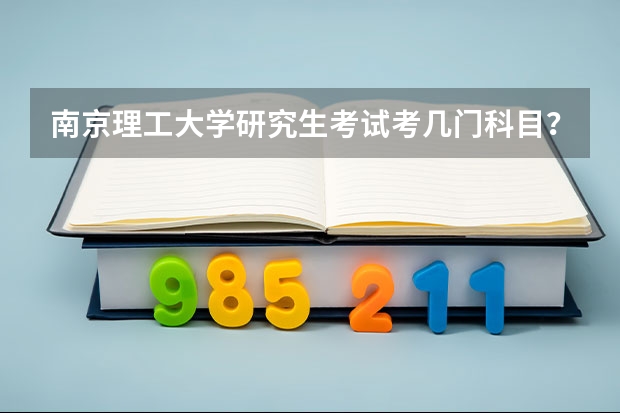南京理工大学研究生考试考几门科目？（考研科目）