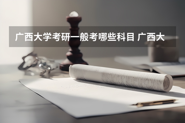 广西大学考研一般考哪些科目 广西大学考研可以跨专业考吗