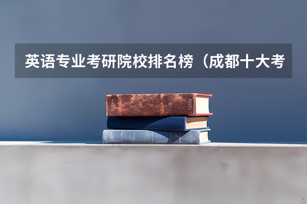 英语专业考研院校排名榜（成都十大考研机构实力排名）