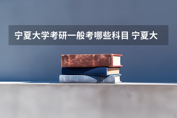 宁夏大学考研一般考哪些科目 宁夏大学考研可以跨专业考吗