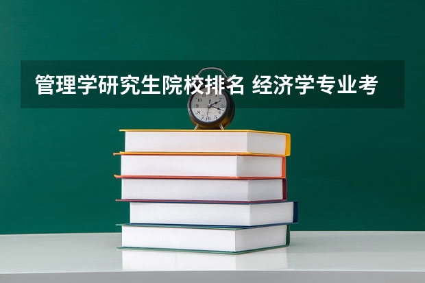 管理学研究生院校排名 经济学专业考研学校排名 经管类考研学校排名