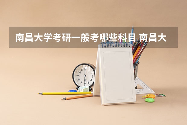 南昌大学考研一般考哪些科目 南昌大学考研可以跨专业考吗