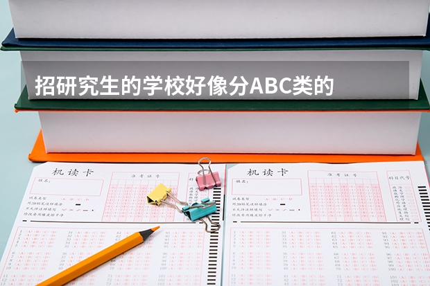 招研究生的学校好像分ABC类的  怎么回事  是怎么划分的