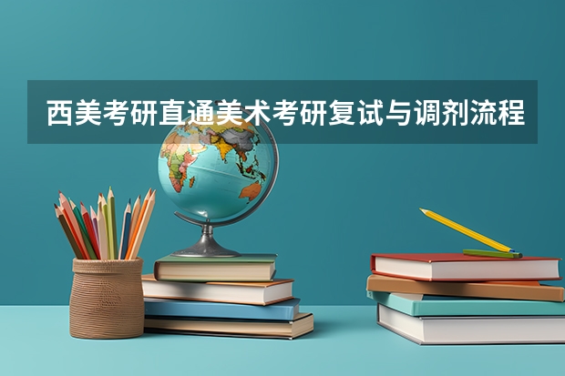 西美考研直通美术考研复试与调剂流程大揭秘（考研复试面试八大流程及礼仪注意事项）