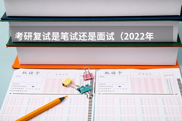 考研复试是笔试还是面试（2022年考研复试流程及面试问题）