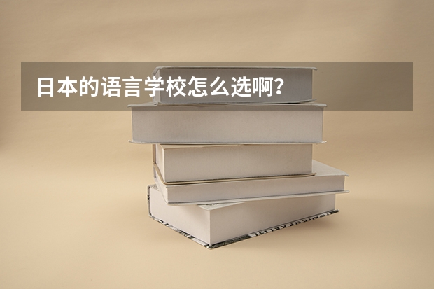 日本的语言学校怎么选啊？