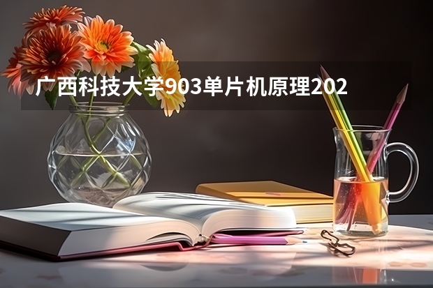 广西科技大学903单片机原理2023年考研复试科目考试大纲（广西科技大学904信号与系统2023年考研复试科目考试大纲）