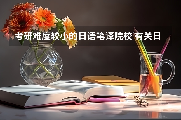 考研难度较小的日语笔译院校 有关日语专业考研的学校选择 日语笔译研究生学校排名