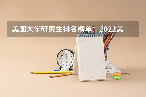 美国大学研究生排名榜单：2022美国大学研究生综合排名（美国读研究生前30名的学校）