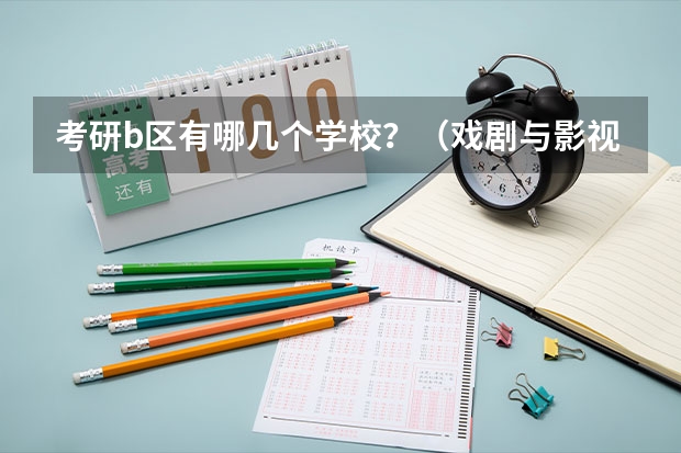 考研b区有哪几个学校？（戏剧与影视学考研学校排名）