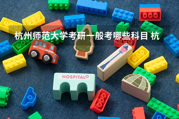 杭州师范大学考研一般考哪些科目 杭州师范大学考研可以跨专业考吗