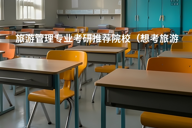 旅游管理专业考研推荐院校（想考旅游规划方面的研究生，大家给推荐几个学校啊！）