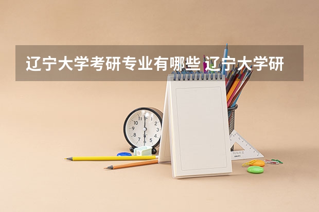 辽宁大学考研专业有哪些 辽宁大学研究生专业大类划分
