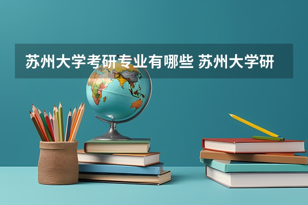 苏州大学考研专业有哪些 苏州大学研究生专业大类划分