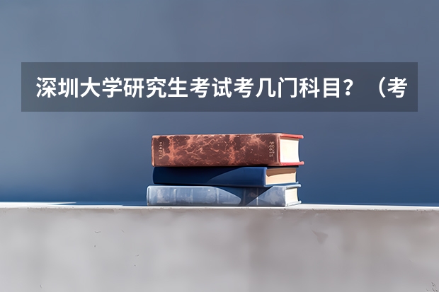 深圳大学研究生考试考几门科目？（考研科目）