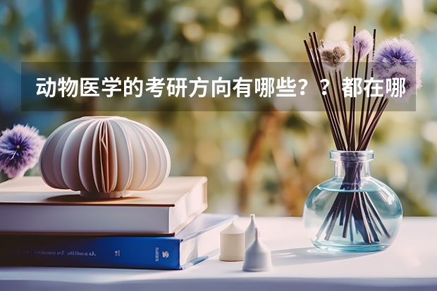 动物医学的考研方向有哪些？？都在哪些学校？？