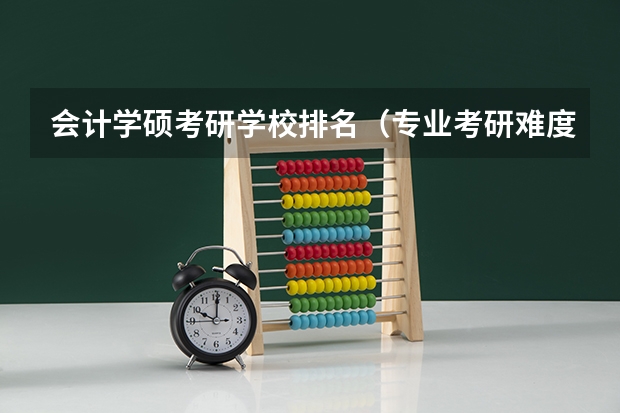 会计学硕考研学校排名（专业考研难度排行榜）
