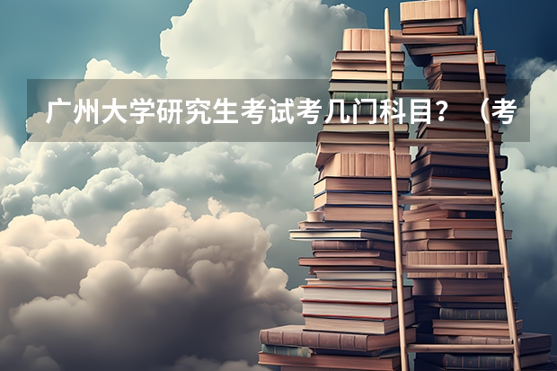 广州大学研究生考试考几门科目？（考研科目）