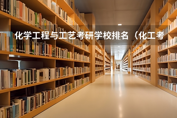 化学工程与工艺考研学校排名（化工考研比较好考的211大学）