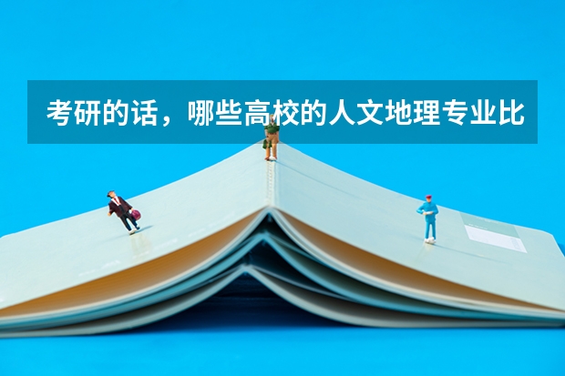 考研的话，哪些高校的人文地理专业比较好
