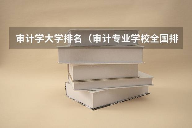 审计学大学排名（审计专业学校全国排名）