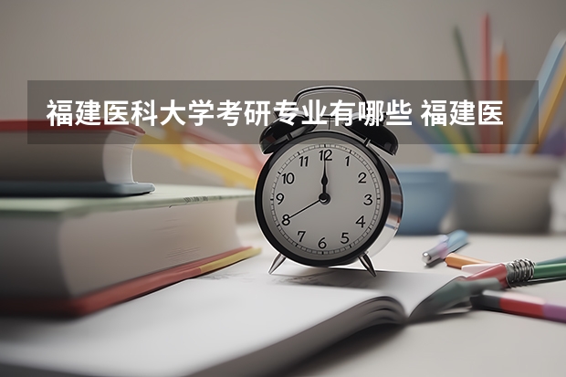 福建医科大学考研专业有哪些 福建医科大学研究生专业大类划分