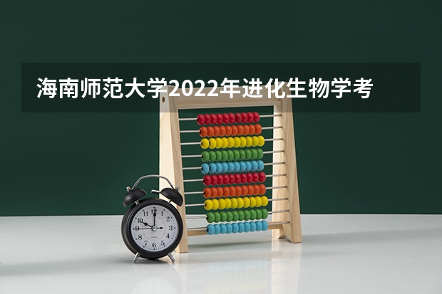 海南师范大学2022年进化生物学考研复试大纲（海南师范大学2022年《音乐教师专业理论综合（笔试）》考研复试大纲）