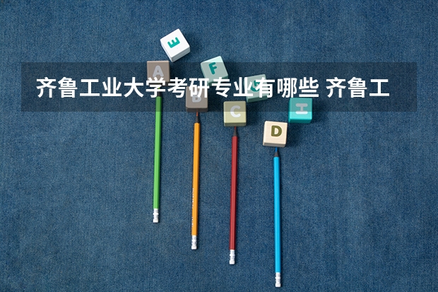 齐鲁工业大学考研专业有哪些 齐鲁工业大学研究生专业大类划分