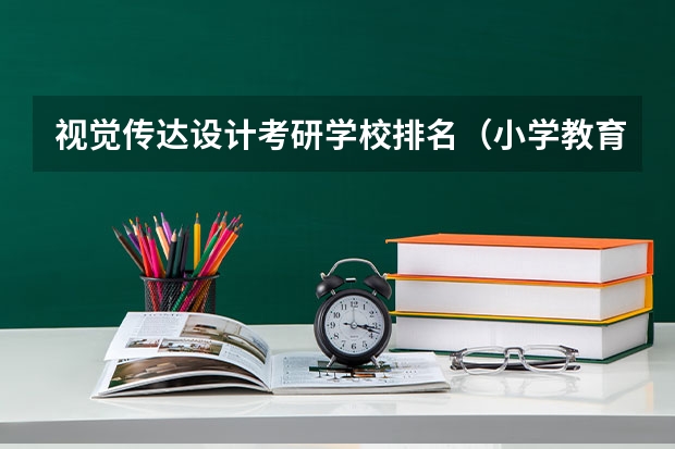 视觉传达设计考研学校排名（小学教育考研院校最新排名）