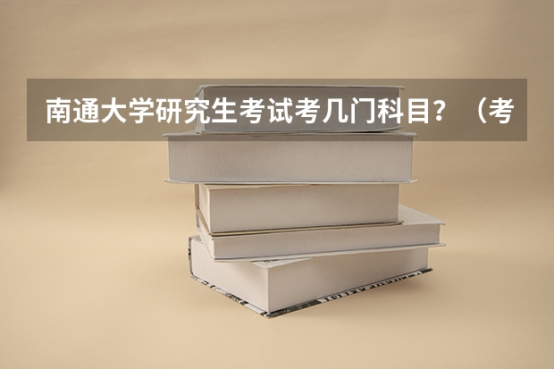 南通大学研究生考试考几门科目？（考研科目）