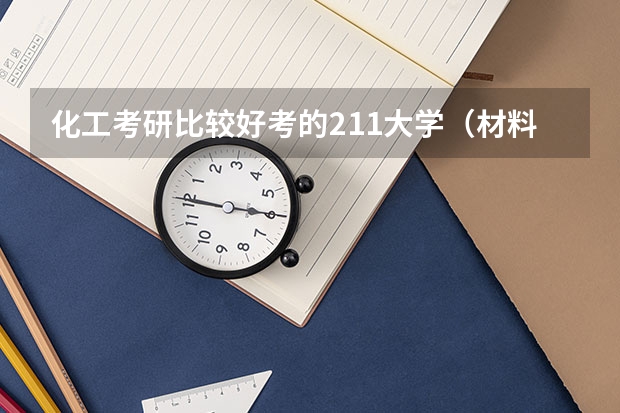 化工考研比较好考的211大学（材料与化工专业排名）