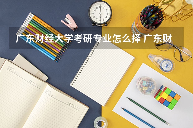 广东财经大学考研专业怎么择 广东财经大学考研专业推荐