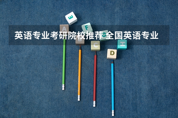 英语专业考研院校推荐 全国英语专业院校排名 翻译专业研究生大学排名